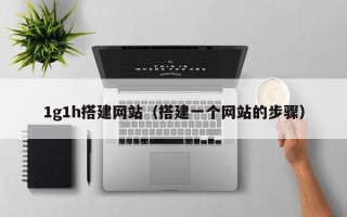 杞县1g1h搭建网站（搭建一个网站的步骤）