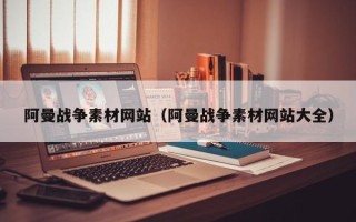 杞县阿曼战争素材网站（阿曼战争素材网站大全）