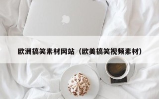 杞县欧洲搞笑素材网站（欧美搞笑视频素材）
