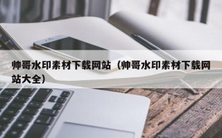 杞县帅哥水印素材下载网站（帅哥水印素材下载网站大全）