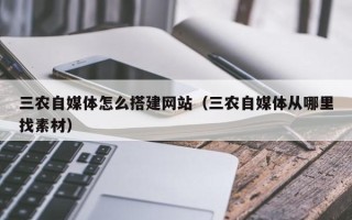杞县三农自媒体怎么搭建网站（三农自媒体从哪里找素材）