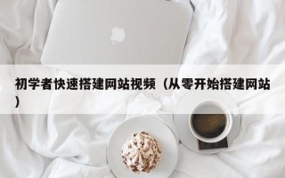 杞县初学者快速搭建网站视频（从零开始搭建网站）