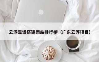 杞县云浮靠谱搭建网站排行榜（广东云浮项目）