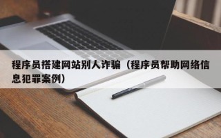杞县程序员搭建网站别人诈骗（程序员帮助网络信息犯罪案例）