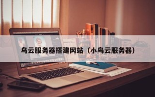 杞县鸟云服务器搭建网站（小鸟云服务器）