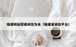杞县福建网站搭建诚信为本（福建省诚信平台）