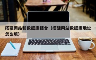 杞县搭建网站和数据库结合（搭建网站数据库地址怎么填）