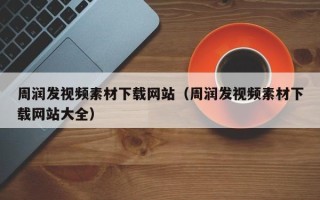 杞县周润发视频素材下载网站（周润发视频素材下载网站大全）