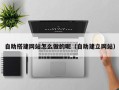 杞县自助搭建网站怎么做的呢（自助建立网站）