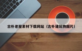 杞县古朴老屋素材下载网站（古朴建筑物图片）