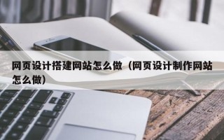 杞县网页设计搭建网站怎么做（网页设计制作网站怎么做）