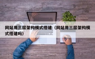 杞县网站用三层架构模式搭建（网站用三层架构模式搭建吗）